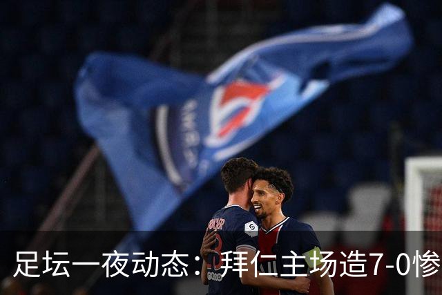 足坛一夜动态：拜仁主场造7-0惨案，切尔西0-3创88年耻辱纪录